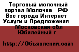 Торговый молочный портал Молочка24.РФ - Все города Интернет » Услуги и Предложения   . Московская обл.,Юбилейный г.